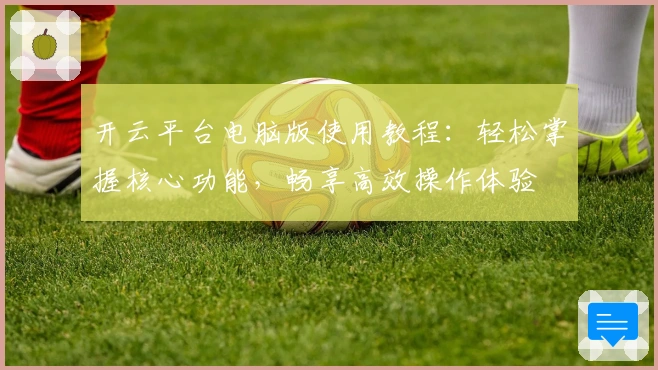 开云平台电脑版使用教程：轻松掌握核心功能，畅享高效操作体验