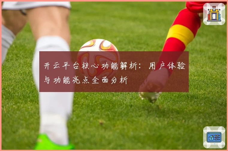 开云平台核心功能解析：用户体验与功能亮点全面分析