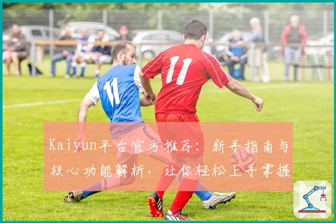 Kaiyun平台官方推荐:新手指南与核心功能解析,让你轻松上手掌握操作技巧