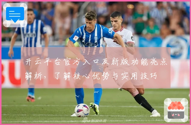开云平台官方入口及新版功能亮点解析，了解核心优势与实用技巧
