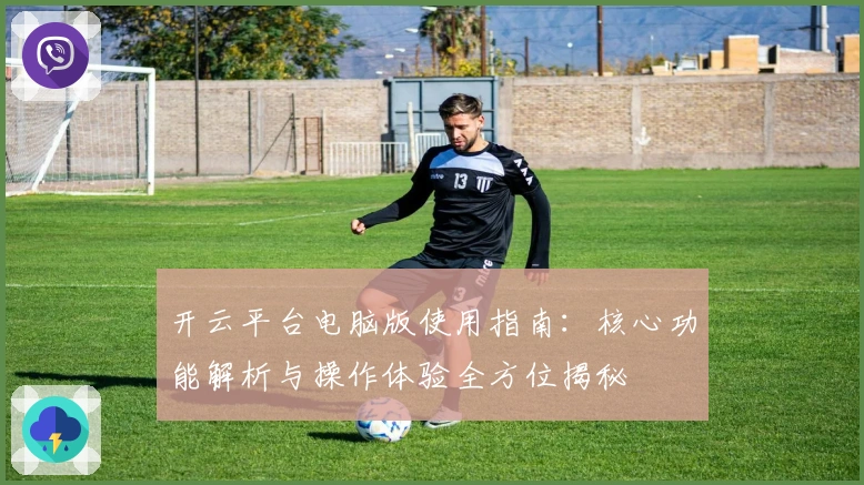 开云平台电脑版使用指南：核心功能解析与操作体验全方位揭秘