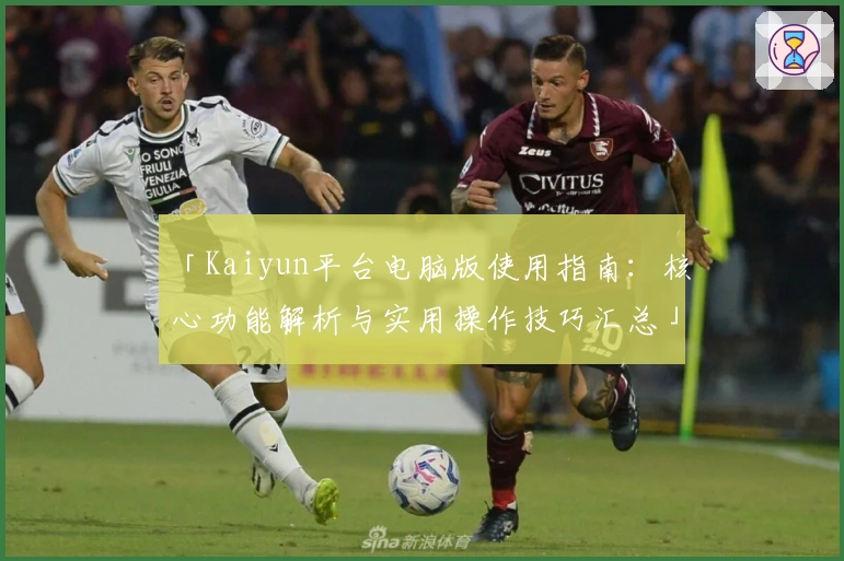 「Kaiyun平台电脑版使用指南：核心功能解析与实用操作技巧汇总」