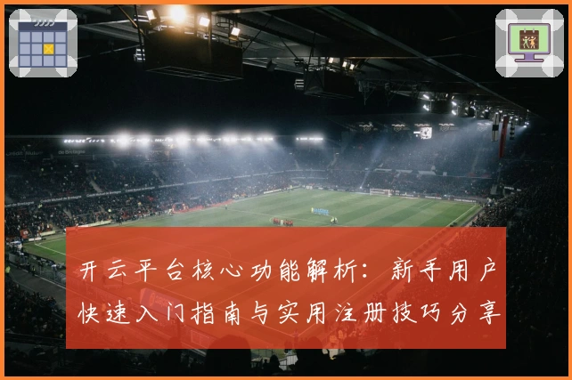开云平台核心功能解析：新手用户快速入门指南与实用注册技巧分享