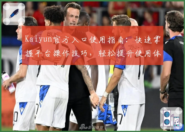 Kaiyun官方入口使用指南：快速掌握平台操作技巧，轻松提升使用体验