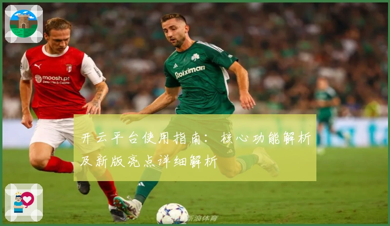 开云平台使用指南：核心功能解析及新版亮点详细解析