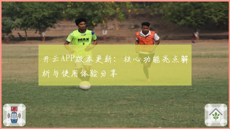 开云APP版本更新：核心功能亮点解析与使用体验分享