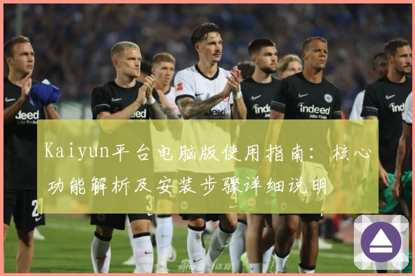 Kaiyun平台电脑版使用指南：核心功能解析及安装步骤详细说明