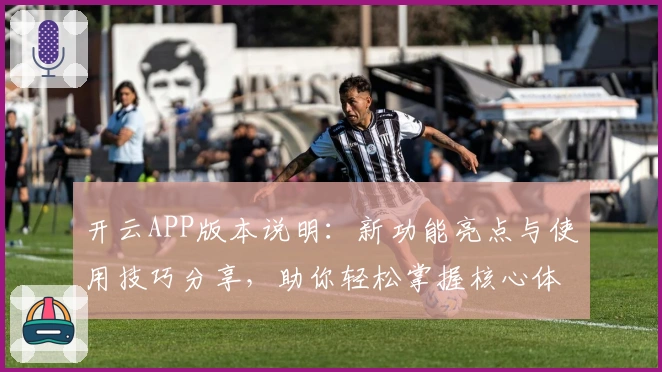 开云APP版本说明：新功能亮点与使用技巧分享，助你轻松掌握核心体验