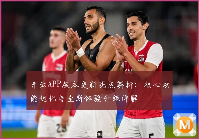 开云APP版本更新亮点解析：核心功能优化与全新体验升级详解